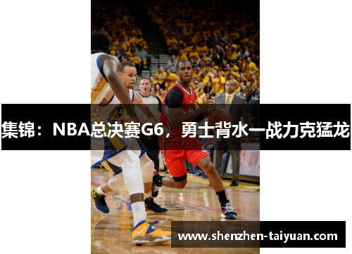 集锦：NBA总决赛G6，勇士背水一战力克猛龙